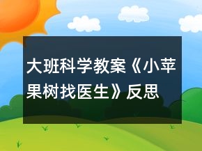 大班科學(xué)教案《小蘋果樹找醫(yī)生》反思