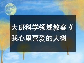 大班科學領域教案《我心里喜愛的大樹》