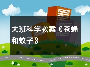 大班科學教案《蒼蠅和蚊子》