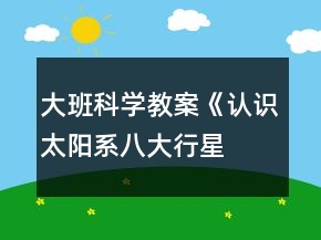 大班科學教案《認識太陽系、八大行星》反思