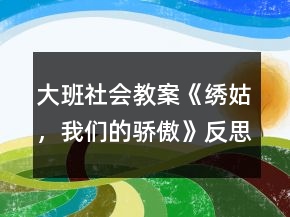 大班社會(huì)教案《繡姑，我們的驕傲》反思