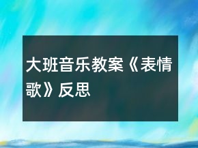 大班音樂教案《表情歌》反思