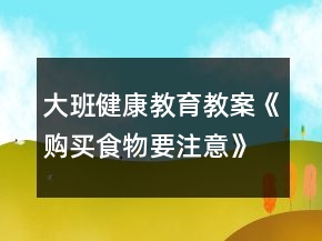 大班健康教育教案《購(gòu)買食物要注意》