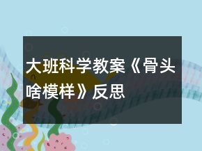 大班科學教案《骨頭啥模樣》反思