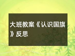 大班教案《認識國旗》反思