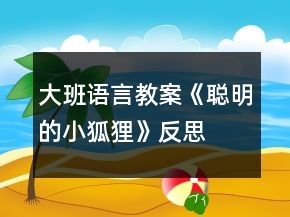 大班語言教案《聰明的小狐貍》反思