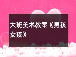 大班美術(shù)教案《男孩女孩》