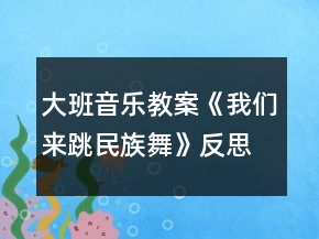 大班音樂教案《我們來跳民族舞》反思