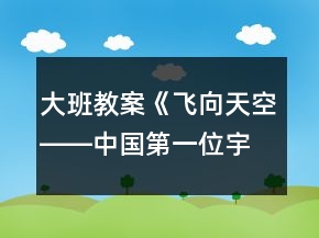大班教案《飛向天空――中國第一位宇航員楊利偉》反思