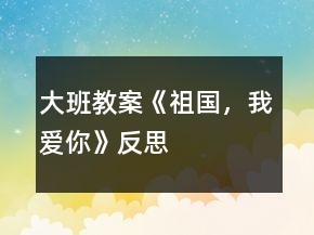 大班教案《祖國(guó)，我愛(ài)你》反思