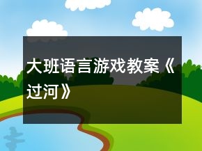 大班語(yǔ)言游戲教案《過(guò)河》