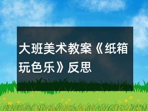 大班美術(shù)教案《紙箱玩色樂》反思