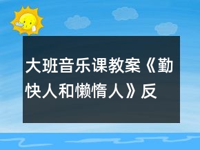 大班音樂課教案《勤快人和懶惰人》反思