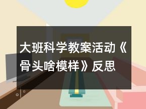 大班科學(xué)教案活動(dòng)《骨頭啥模樣》反思
