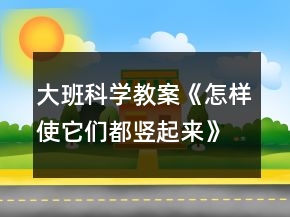 大班科學(xué)教案《怎樣使它們都豎起來(lái)》