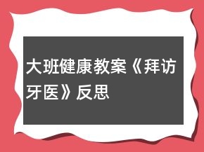 大班健康教案《拜訪牙醫(yī)》反思
