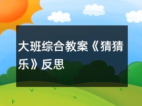 大班綜合教案《猜猜樂》反思