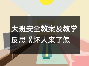 大班安全教案及教學(xué)反思《壞人來(lái)了怎么辦》