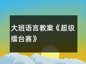 大班語言教案《超級擂臺賽》