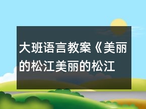 大班語(yǔ)言教案《美麗的松江美麗的松江人》