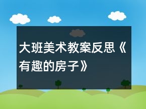 大班美術教案反思《有趣的房子》