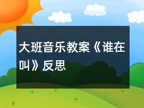 大班音樂(lè)教案《誰(shuí)在叫》反思