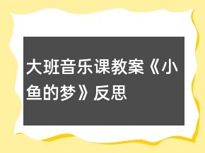 大班音樂(lè)課教案《小魚(yú)的夢(mèng)》反思