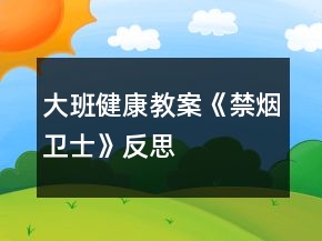 大班健康教案《禁煙衛(wèi)士》反思