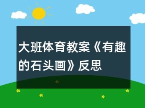 大班體育教案《有趣的石頭畫》反思