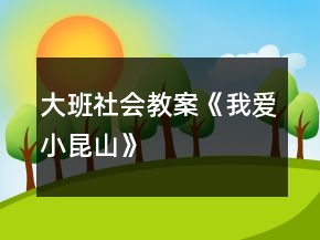 大班社會(huì)教案《我愛(ài)小昆山》