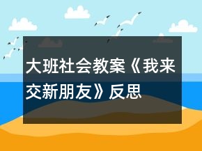 大班社會(huì)教案《我來(lái)交新朋友》反思