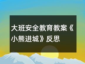 大班安全教育教案《小熊進城》反思