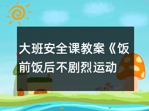 大班安全課教案《飯前飯后不劇烈運(yùn)動》反思