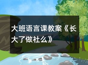 大班語言課教案《長大了做社么》