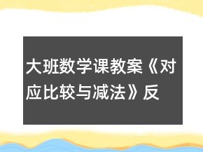 大班數(shù)學課教案《對應(yīng)比較與減法》反思