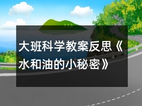 大班科學(xué)教案反思《水和油的小秘密》