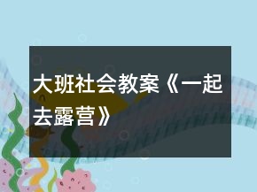 大班社會(huì)教案《一起去露營》