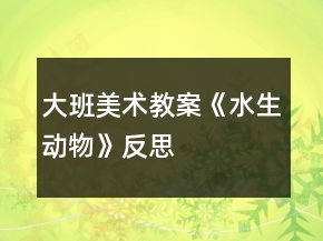 大班美術(shù)教案《水生動(dòng)物》反思