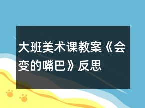 大班美術(shù)課教案《會(huì)變的嘴巴》反思