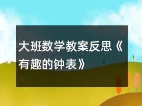 大班數(shù)學(xué)教案反思《有趣的鐘表》