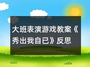 大班表演游戲教案《秀出我自已》反思