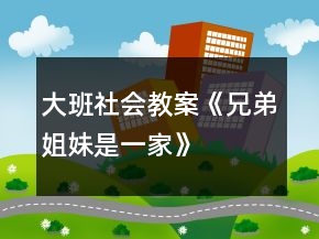 大班社會(huì)教案《兄弟姐妹是一家》