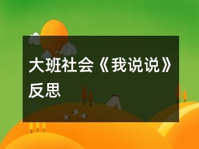 大班社會(huì)《我說(shuō)說(shuō)》反思