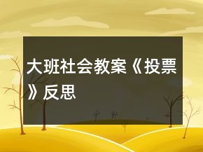 大班社會(huì)教案《投票》反思
