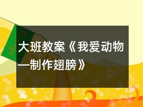 大班教案《我愛動物―制作翅膀》