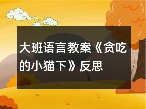 大班語(yǔ)言教案《貪吃的小貓（下）》反思