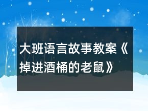 大班語(yǔ)言故事教案《掉進(jìn)酒桶的老鼠》反思