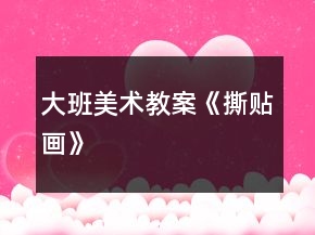 大班美術(shù)教案《撕貼畫》