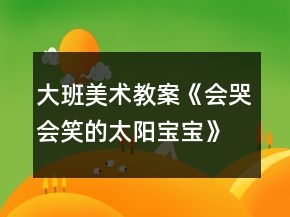 大班美術(shù)教案《會(huì)哭會(huì)笑的太陽寶寶》反思