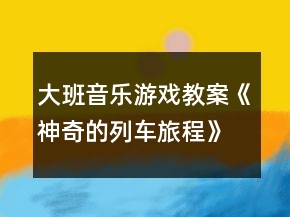 大班音樂游戲教案《神奇的列車旅程》反思